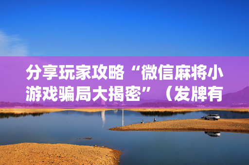 分享玩家攻略“微信麻将小游戏骗局大揭密”（发牌有什么规律吗)