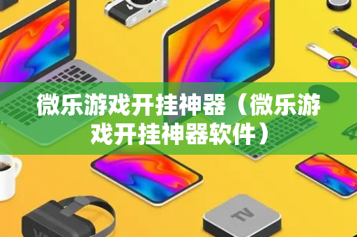 微乐游戏开挂神器（微乐游戏开挂神器软件）