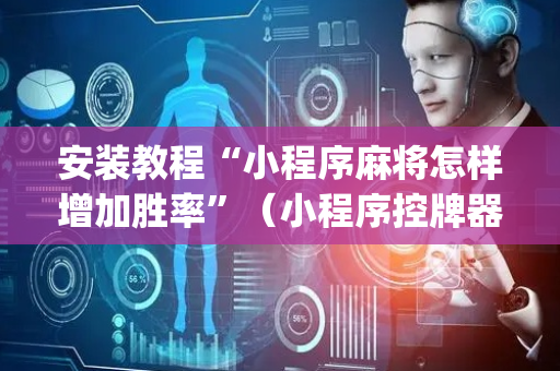 安装教程“小程序麻将怎样增加胜率”（小程序控牌器)
