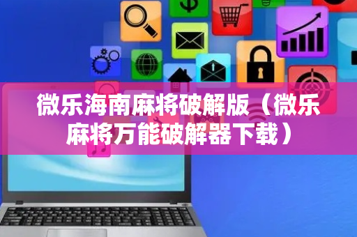 微乐海南麻将破解版（微乐麻将万能破解器下载）