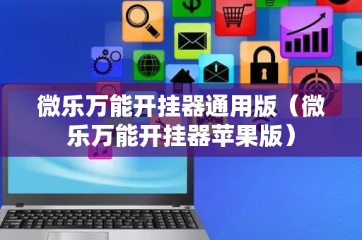 微乐万能开挂器通用版（微乐万能开挂器苹果版）