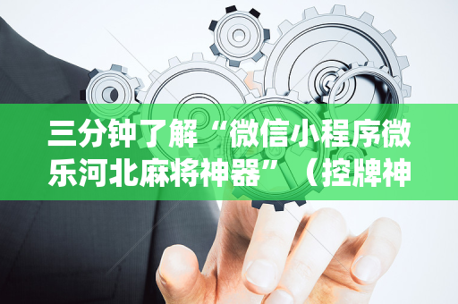 三分钟了解“微信小程序微乐河北麻将神器”（控牌神器)