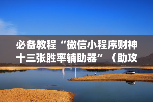 必备教程“微信小程序财神十三张胜率辅助器”（助攻神器)