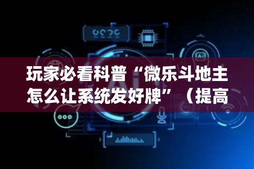 玩家必看科普“微乐斗地主怎么让系统发好牌”（提高胜率技巧)