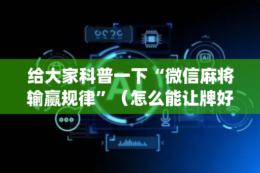 给大家科普一下“微信麻将输赢规律”（怎么能让牌好一点)