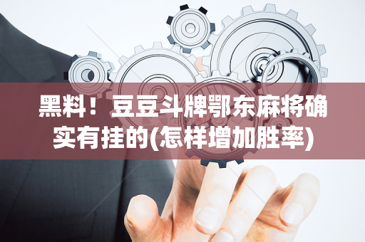 黑料！豆豆斗牌鄂东麻将确实有挂的(怎样增加胜率)