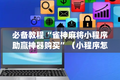 必备教程“雀神麻将小程序助赢神器购买”（小程序怎么才会赢)