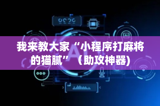 我来教大家“小程序打麻将的猫腻”（助攻神器)