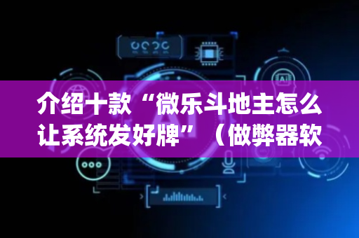 介绍十款“微乐斗地主怎么让系统发好牌”（做弊器软件下载)