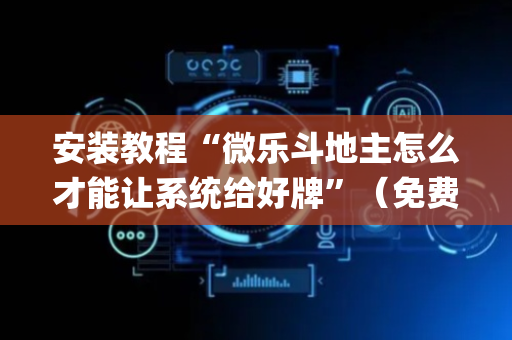 安装教程“微乐斗地主怎么才能让系统给好牌”（免费辅助)