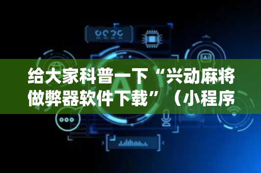 给大家科普一下“兴动麻将做弊器软件下载”（小程序怎么才会赢)