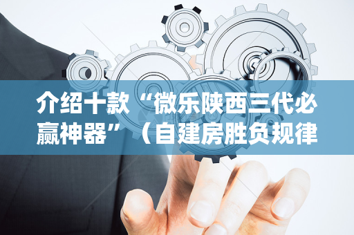 介绍十款“微乐陕西三代必赢神器”（自建房胜负规律)