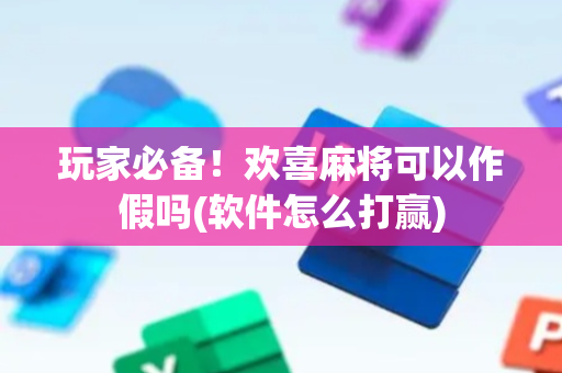 玩家必备！欢喜麻将可以作假吗(软件怎么打赢)