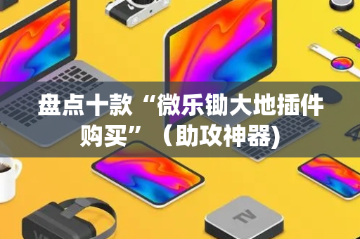 盘点十款“微乐锄大地插件购买”（助攻神器)