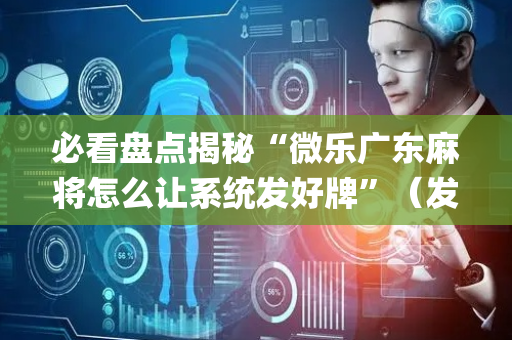 必看盘点揭秘“微乐广东麻将怎么让系统发好牌”（发牌有什么规律吗)