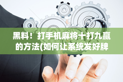 黑料！打手机麻将十打九赢的方法(如何让系统发好牌)