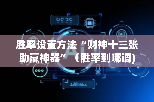 胜率设置方法“财神十三张助赢神器”（胜率到哪调)