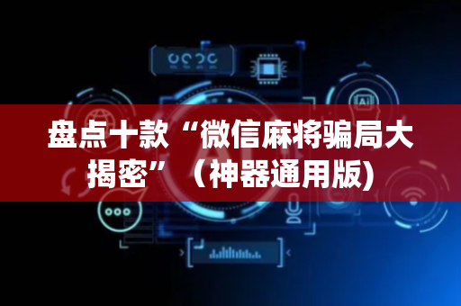 盘点十款“微信麻将骗局大揭密”（神器通用版)