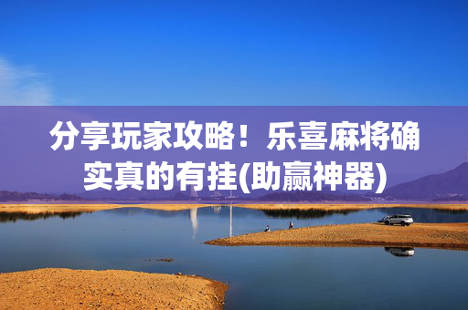 分享玩家攻略！乐喜麻将确实真的有挂(助赢神器)