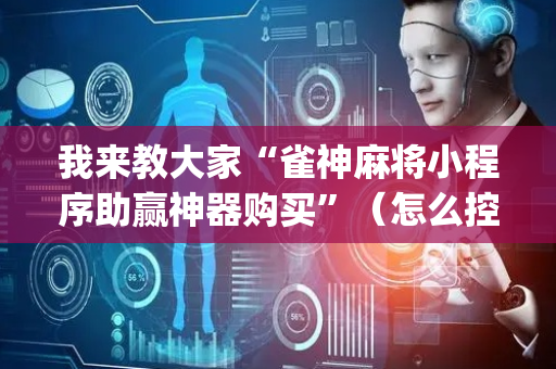 我来教大家“雀神麻将小程序助赢神器购买”（怎么控制输赢)