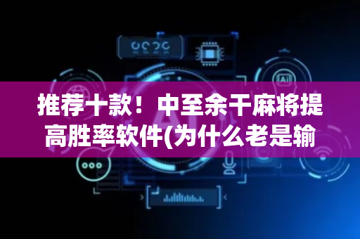 推荐十款！中至余干麻将提高胜率软件(为什么老是输呢)
