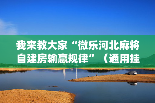 我来教大家“微乐河北麻将自建房输赢规律”（通用挂软件多少钱)