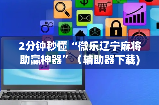 2分钟秒懂“微乐辽宁麻将助赢神器”（辅助器下载)
