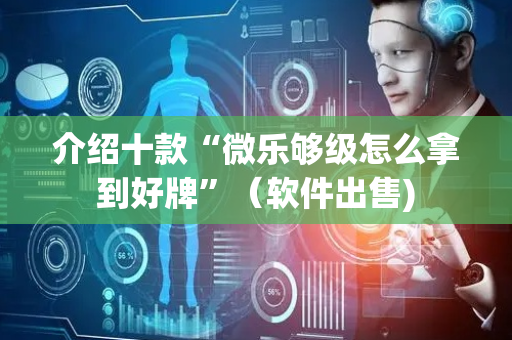 介绍十款“微乐够级怎么拿到好牌”（软件出售)