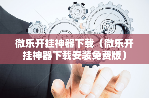 微乐开挂神器下载（微乐开挂神器下载安装免费版）