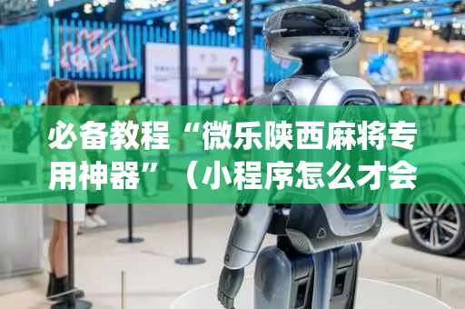 必备教程“微乐陕西麻将专用神器”（小程序怎么才会赢)