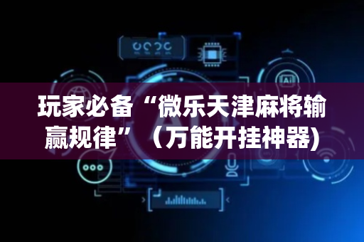玩家必备“微乐天津麻将输赢规律”（万能开挂神器)
