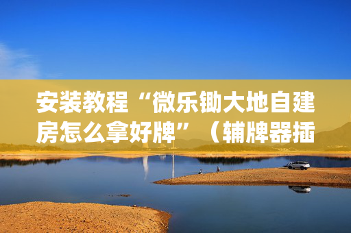 安装教程“微乐锄大地自建房怎么拿好牌”（辅牌器插件购买)