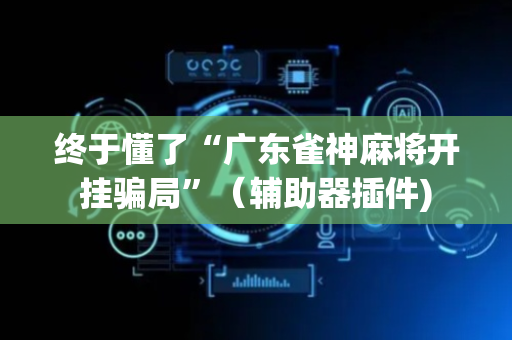 终于懂了“广东雀神麻将开挂骗局”（辅助器插件)