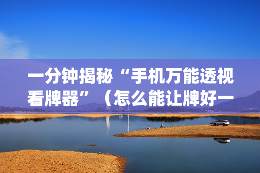一分钟揭秘“手机万能透视看牌器”（怎么能让牌好一点)