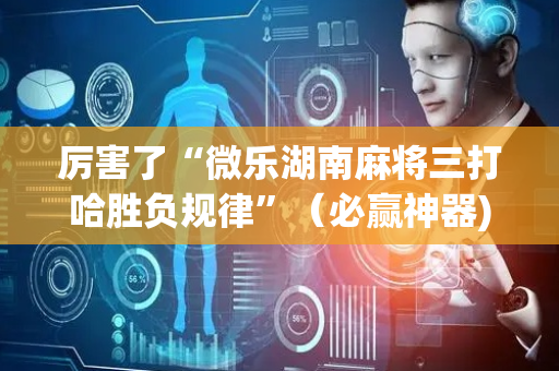 厉害了“微乐湖南麻将三打哈胜负规律”（必赢神器)