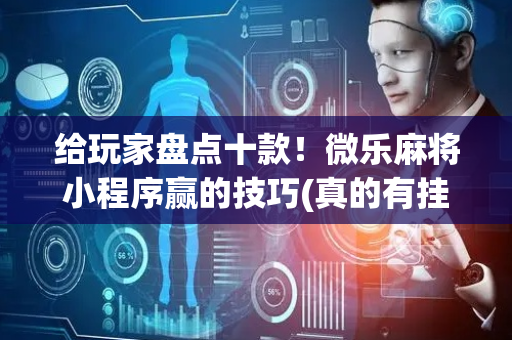 给玩家盘点十款！微乐麻将小程序赢的技巧(真的有挂确实有挂)