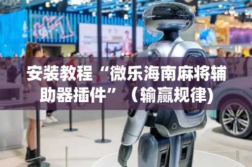 安装教程“微乐海南麻将辅助器插件”（输赢规律)