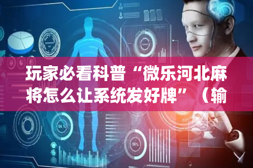 玩家必看科普“微乐河北麻将怎么让系统发好牌”（输赢规律)