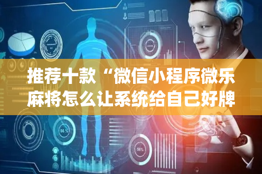 推荐十款“微信小程序微乐麻将怎么让系统给自己好牌”（自建房胜负规律)