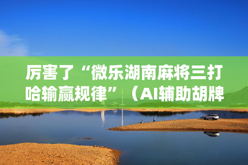 厉害了“微乐湖南麻将三打哈输赢规律”（AI辅助胡牌规则)
