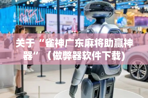 关于“雀神广东麻将助赢神器”（做弊器软件下载)
