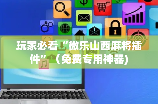 玩家必看“微乐山西麻将插件”（免费专用神器)