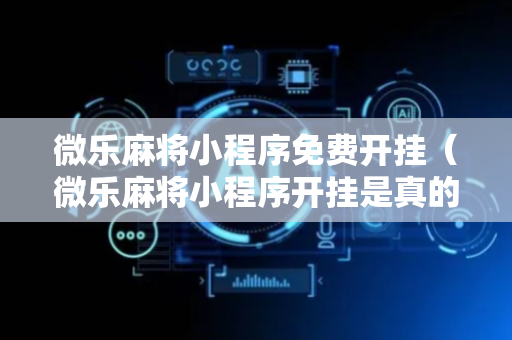微乐麻将小程序免费开挂（微乐麻将小程序开挂是真的吗）