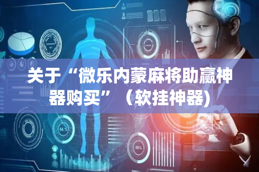 关于“微乐内蒙麻将助赢神器购买”（软挂神器)