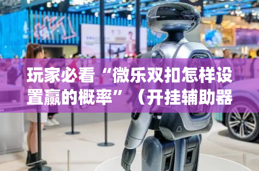 玩家必看“微乐双扣怎样设置赢的概率”（开挂辅助器脚本)