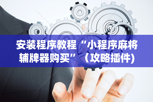 安装程序教程“小程序麻将辅牌器购买”（攻略插件)