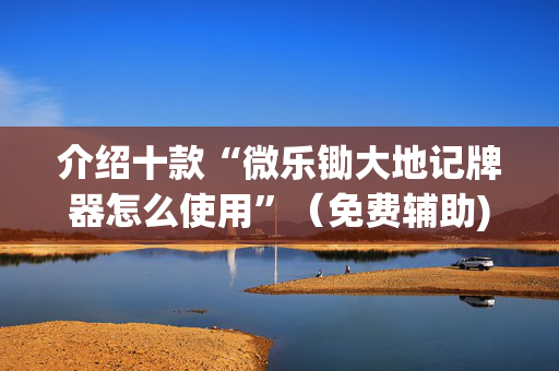 介绍十款“微乐锄大地记牌器怎么使用”（免费辅助)