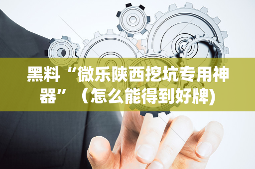 黑料“微乐陕西挖坑专用神器”（怎么能得到好牌)