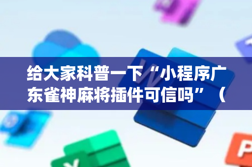 给大家科普一下“小程序广东雀神麻将插件可信吗”（挂件神器)