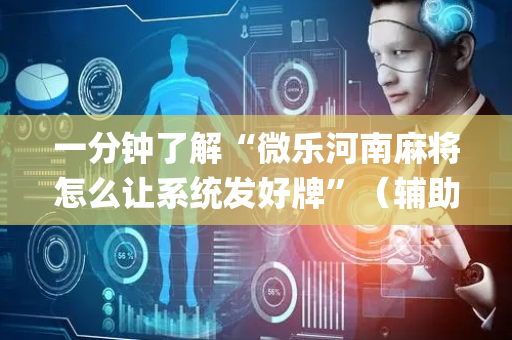 一分钟了解“微乐河南麻将怎么让系统发好牌”（辅助器通用版)